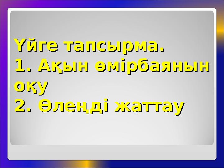 Үйге тапсырма.Үйге тапсырма. 1. Ақын өмірбаянын 1. Ақын өмірбаянын оқуоқу 2. Өлеңді жаттау2. Өлеңді жаттау