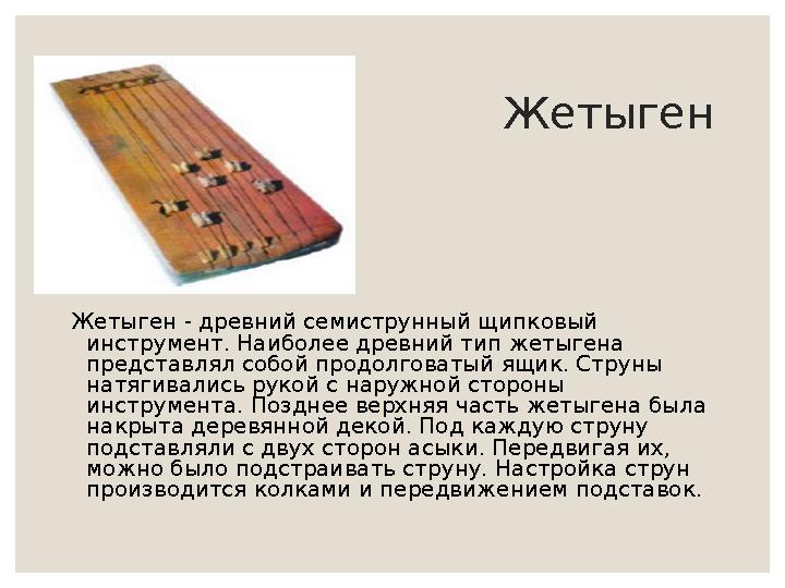 Жетыген Жетыген - древний семиструнный щипковый инструмент. Наиболее древний тип жетыгена представлял собой продолговатый ящик