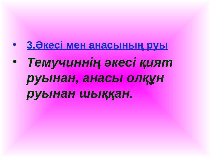 •3.Әкесі мен анасының руы •Темучиннің әкесі қият руынан, анасы олқұн руынан шыққан.