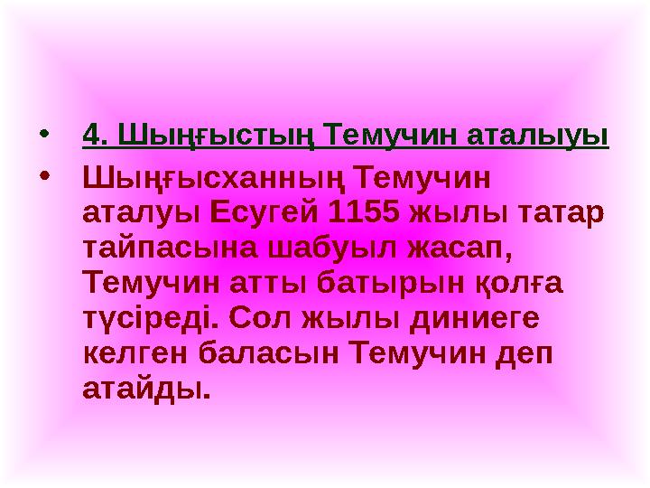 •4. Шыңғыстың Темучин аталыуы •Шыңғысханның Темучин аталуы Есугей 1155 жылы татар тайпасына шабуыл жасап, Темучин атты батыры