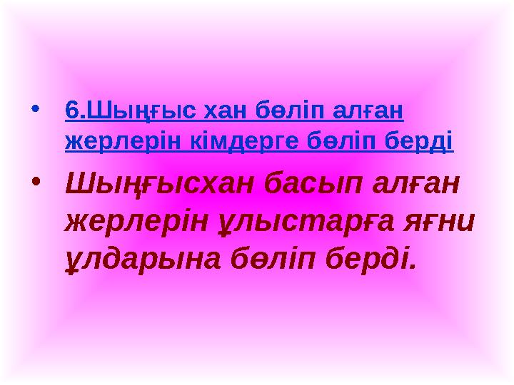 •6.Шыңғыс хан бөліп алған жерлерін кімдерге бөліп берді •Шыңғысхан басып алған жерлерін ұлыстарға яғни ұлдарына бөліп берді.
