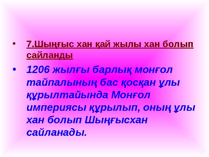 •7.Шыңғыс хан қай жылы хан болып сайланды •1206 жылғы барлық монғол тайпалының бас қосқан ұлы құрылтайында Монғол империясы