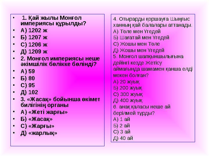 • 1. Қай жылы Монғол империясы құрылды? •А) 1202 ж •Б) 1207 ж •С) 1206 ж •Д) 1209 ж •2. Монғол империясы неше әкімшілік бөлікк