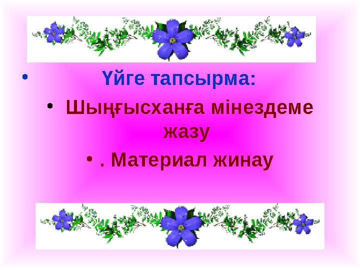 • Үйге тапсырма: • Шыңғысханға мінездеме жазу •. Материал жинау