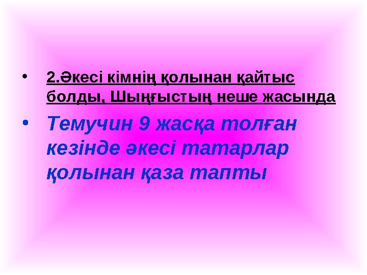 •2.Әкесі кімнің қолынан қайтыс болды, Шыңғыстың неше жасында •Темучин 9 жасқа толған кезінде әкесі татарлар қолынан қаза тапт