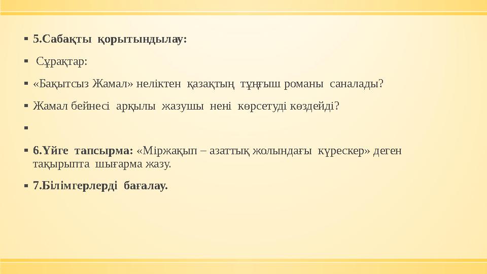 ▪5.Сабақты қорытындылау: ▪ Сұрақтар: ▪«Бақытсыз Жамал» неліктен қазақтың тұңғыш романы саналады? ▪Жамал бейнесі арқылы ж