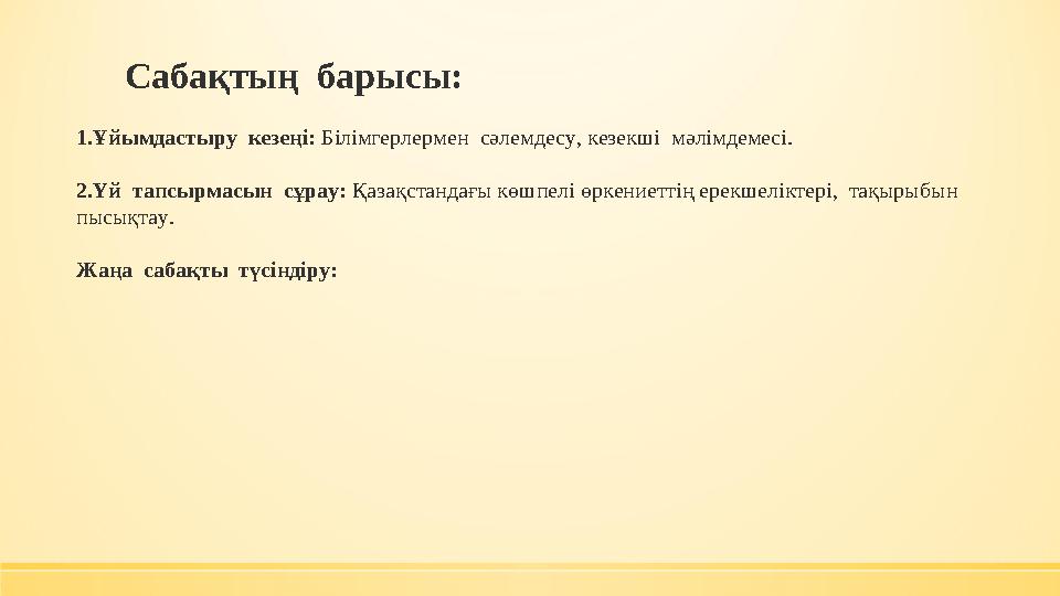 Сабақтың барысы: 1.Ұйымдастыру кезеңі: Білімгерлермен сәлемдесу, кезекші мәлімдемесі. 2.Үй тапсырмасын сұрау: Қазақстанд