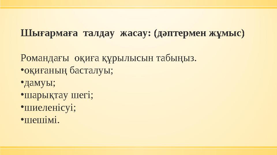 Шығармаға талдау жасау: (дәптермен жұмыс) Романдағы оқиға құрылысын табыңыз. •оқиғаның басталуы; •дамуы; •шарықтау шегі; •шие