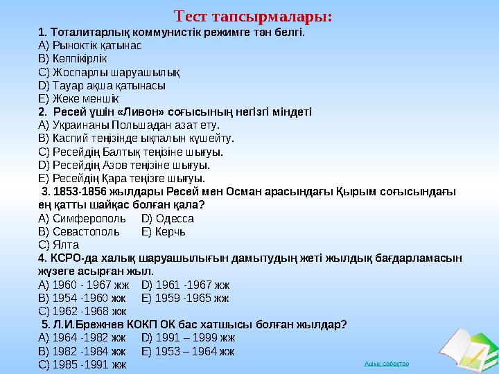 Ашық сабақтар Тест тапсырмалары: 1. Тоталитарлық коммунистік режимге тән белгі. А) Рыноктік қатынас В) Көппікірлік С) Жоспарл
