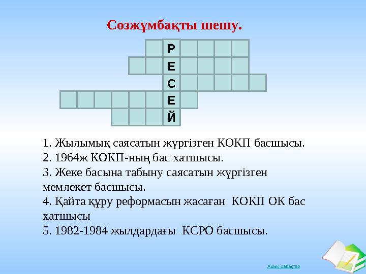 Ашық сабақтар Сөзжұмбақты шешу. 1. Жылымық саясатын жүргізген КОКП басшысы. 2. 1964ж КОКП-ның бас хатшысы. 3. Жеке басына таб