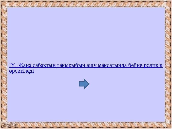 ІҮ. Жаңа сабақтың тақырыбын ашу мақсатында бейне ролик к өрсетіледі