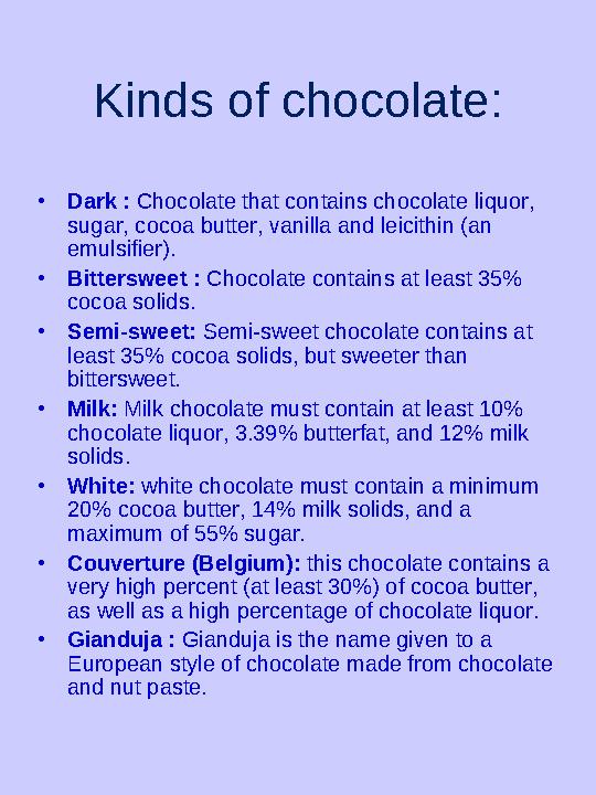 Kinds of chocolate : • Dark : Chocolate that contains chocolate liquor, sugar, cocoa butter, vanilla and leicithin (an emulsi