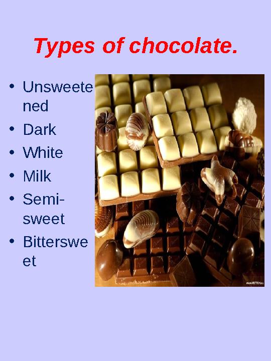 Types of chocolate. • Unsweete ned • Dark • White • Milk • Semi- sweet • Bitterswe et