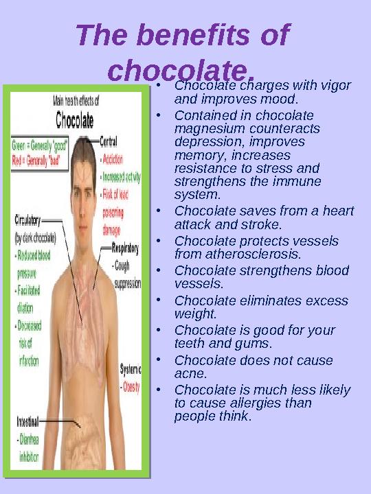 The benefits of chocolate. • Chocolate charges with vigor and improves mood. • Contained in chocolate magnesium counteracts
