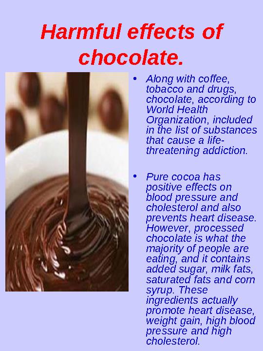Harmful effects of chocolate. • Along with coffee, tobacco and drugs, chocolate, according to World Health Organization, in