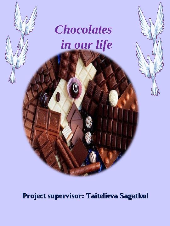 Chocolates in our life Project supervisor: Taitelieva SagatkulProject supervisor: