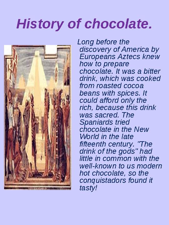 History of chocolate. Long before the discovery of America by Europeans Aztecs knew how to prepare chocolate. It was a b