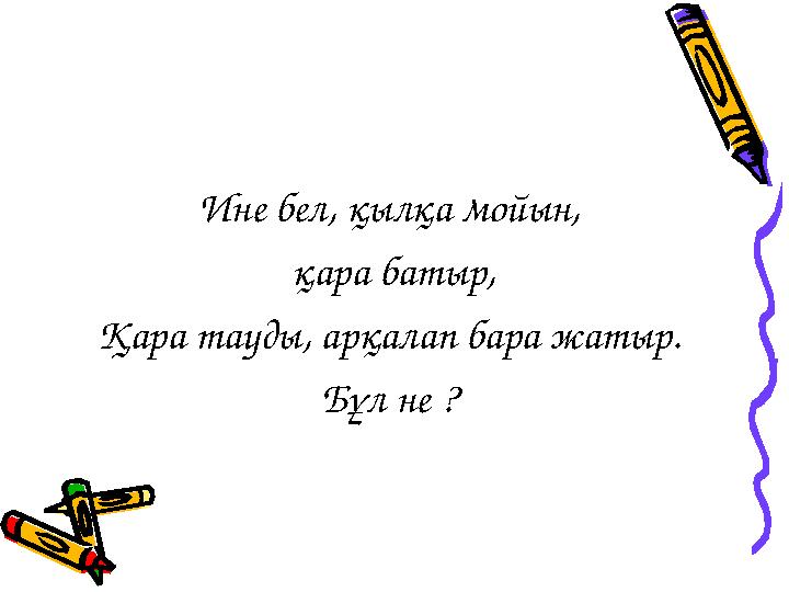 Ине бел, қылқа мойын, қара батыр, Қара тауды, арқалап бара жатыр. Бұл не ?