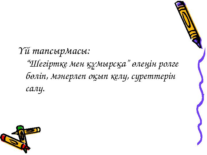 Үй тапсырмасы: “Шегіртке мен құмырсқа” өлеңін ролге бөліп, мәнерлеп оқып келу, суреттерін салу.