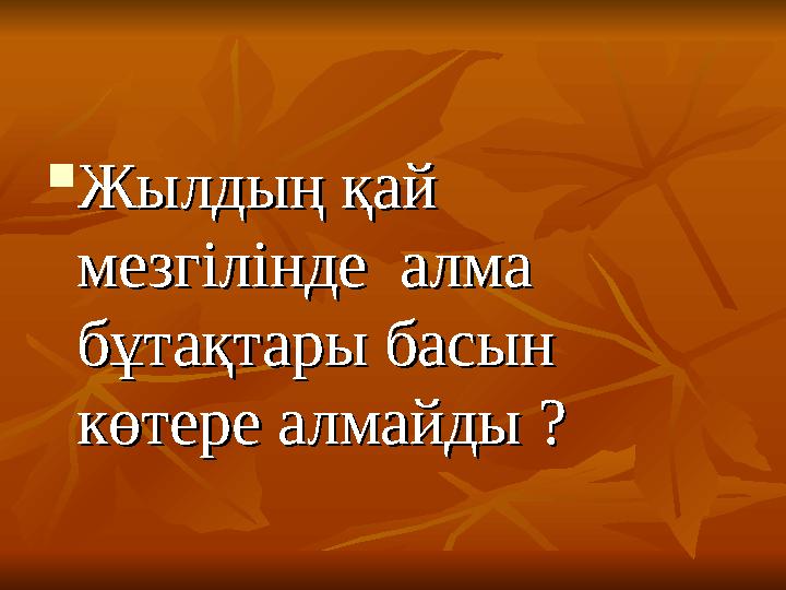  Жылдың қай Жылдың қай мезгілінде алма мезгілінде алма бұтақтары басын бұтақтары басын көтере алмайды ?көтере алма