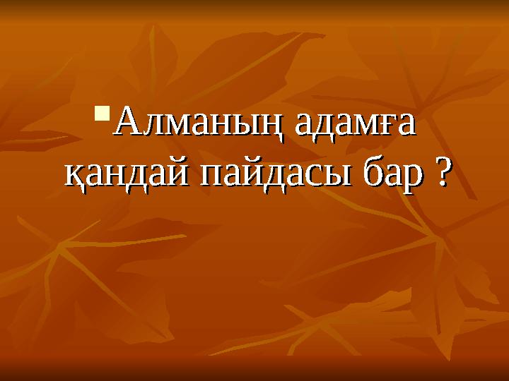  Алманың адамға Алманың адамға қандай пайдасы бар ? қандай пайдасы бар ?