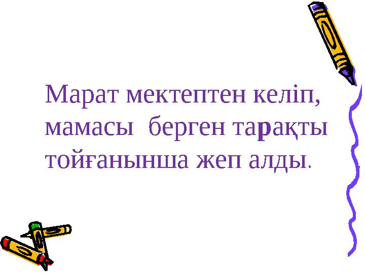 Марат мектептен келіп, мамасы берген та р ақты тойғанынша жеп алды .