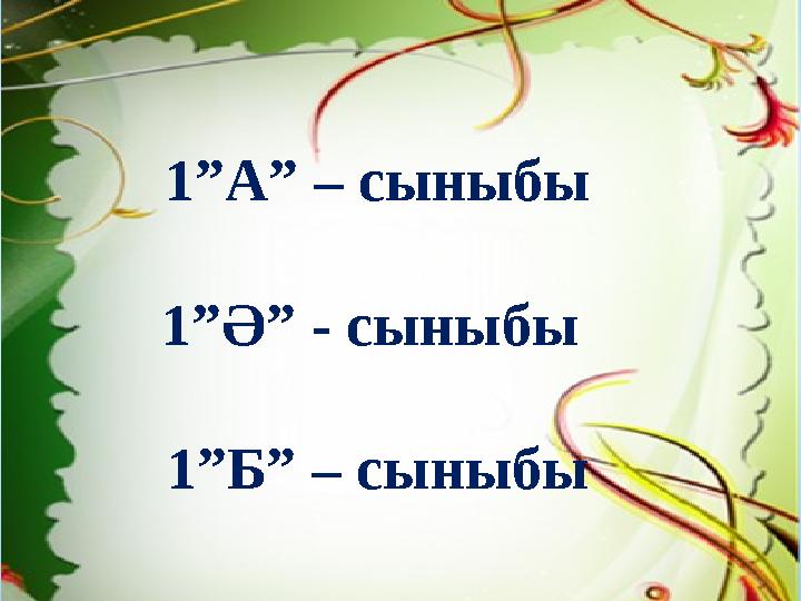 1”А” – сыныбы 1”Ә” - сыныбы 1”Б” – сыныбы