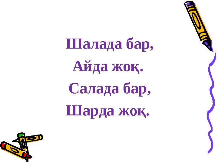 Шалада бар, Айда жоқ. Салада бар, Шарда жоқ.