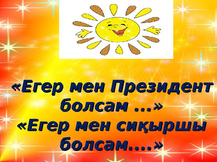 «Егер мен Президент «Егер мен Президент болсам ...»болсам ...» «Егер мен сиқыршы «Егер мен сиқыршы болсам....»болсам....»