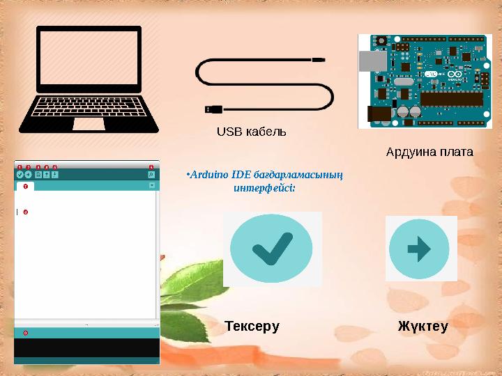 Ардуина плата USB кабель •Arduino IDE бағдарламасының интерфейсі: Тексеру Жүктеу