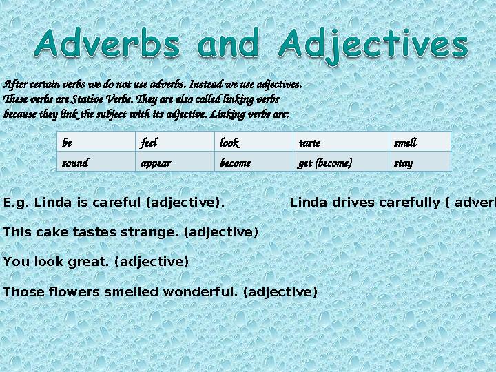 After certain verbs we do not use adverbs. Instead we use adjectives. These verbs are Stative Verbs. They are also called linki