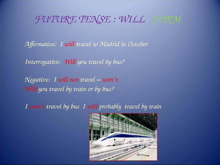 FUTURE TENSE : WILL FORM Affirmative: I will travel to Madrid in October Interrogative: Will you travel by bus? Negativ