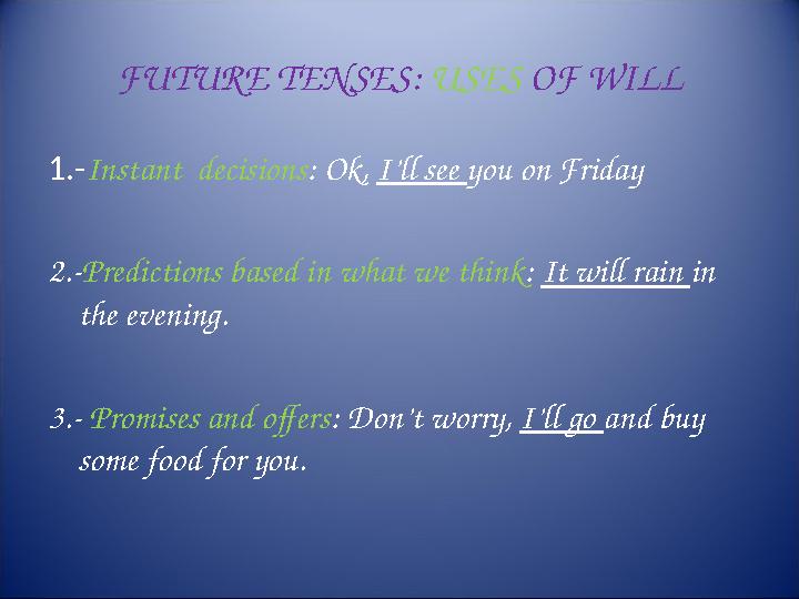 FUTURE TENSES: USES OF WILL 1.- Instant decisions : Ok, I’ll see you on Friday 2.- Predictions based in what we think : I