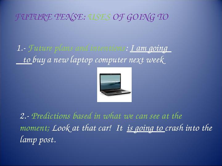 FUTURE TENSE: USES OF GOING TO 1.- Future plans and intentions : I am going to buy a new laptop computer next week 2