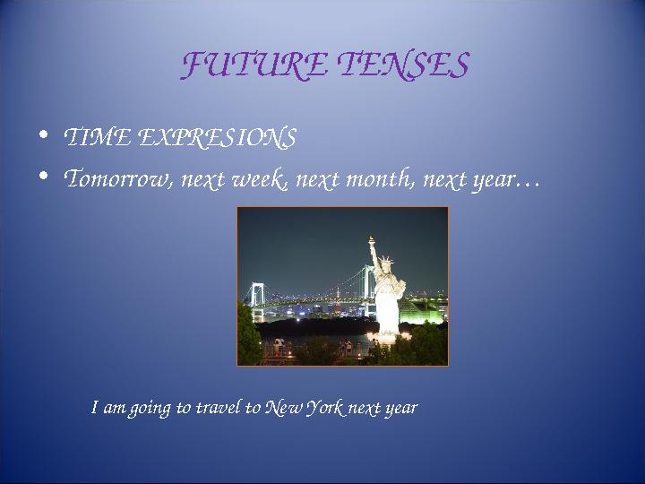 FUTURE TENSES • TIME EXPRESIONS • Tomorrow, next week, next month, next year… I am going to travel to New York next y