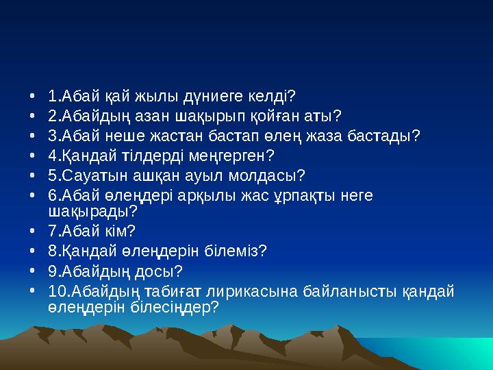 •1.Абай қай жылы дүниеге келді? •2.Абайдың азан шақырып қойған аты? •3.Абай неше жастан бастап өлең жаза бастады? •4.Қандай тілд