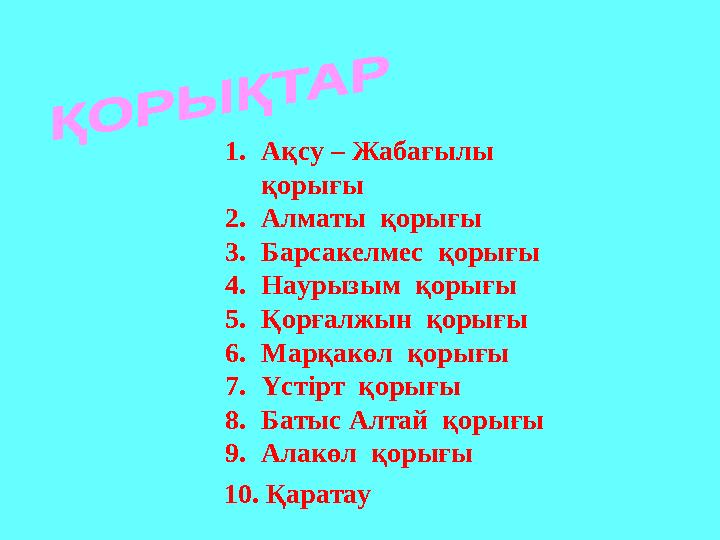 1.Ақсу – Жабағылы қорығы 2.Алматы қорығы 3.Барсакелмес қорығы 4.Наурызым қорығы 5.Қорғалжын қорығы 6.Марқакөл қорығы 7.Үст
