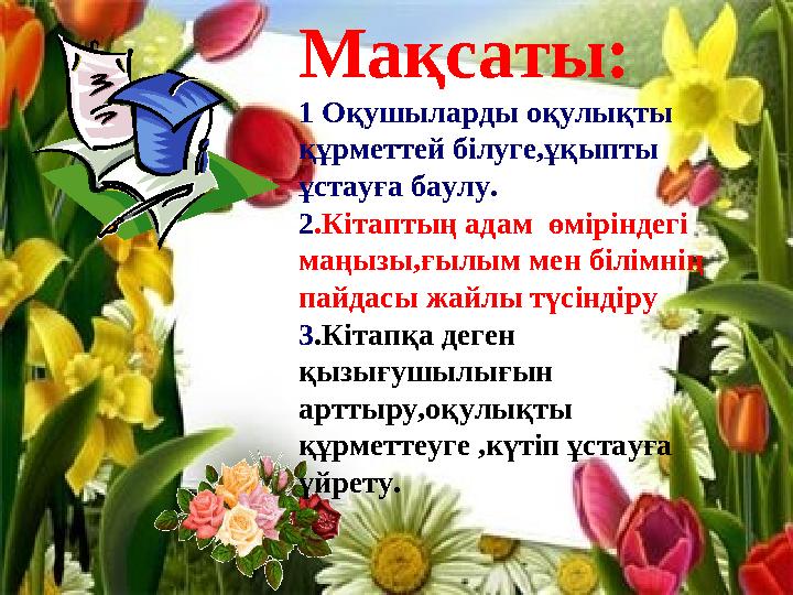 Мақсаты: 1 Оқушыларды оқулықты құрметтей білуге,ұқыпты ұстауға баулу. 2.Кітаптың адам өміріндегі маңызы,ғылым мен білім