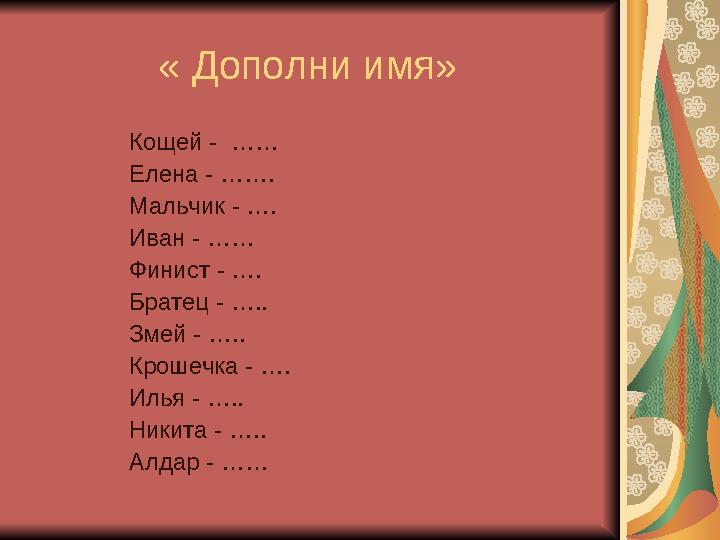 « Дополни имя» Кощей - …… Елена - ……. Мальчик - …. Ива