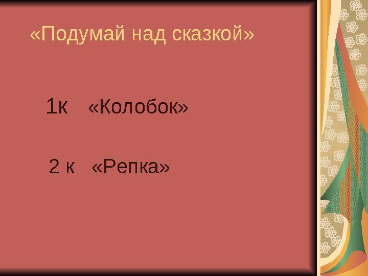 «Подумай над сказкой» 1к «Колобок» 2 к «Репка»