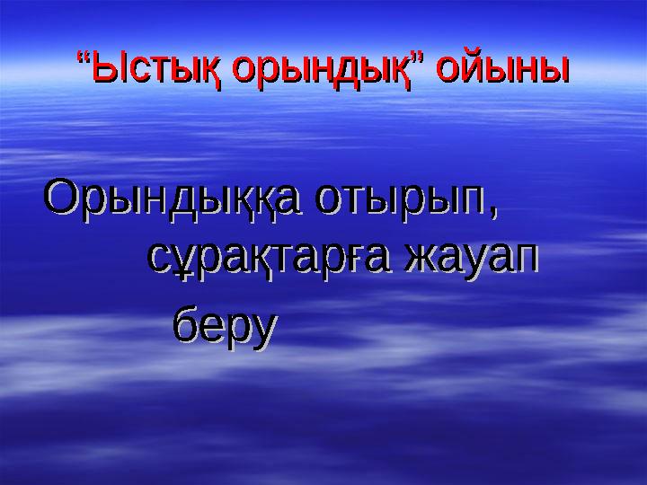 ““Ыстық орындық” ойыныЫстық орындық” ойыны Орындыққа отырып, Орындыққа отырып, сұрақтарға жауап сұ
