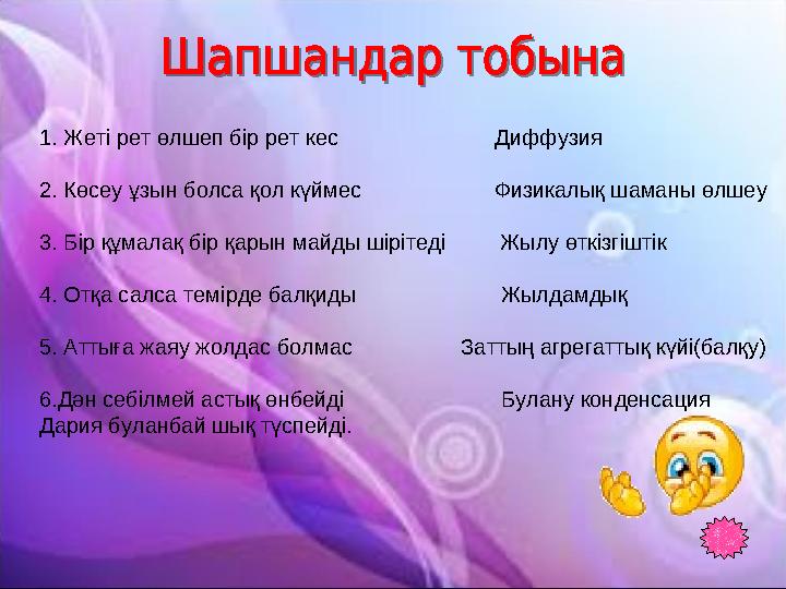 1. Жеті рет өлшеп бір рет кес Диффузия 2. Көсеу ұзын болса қол күймес Физикалық