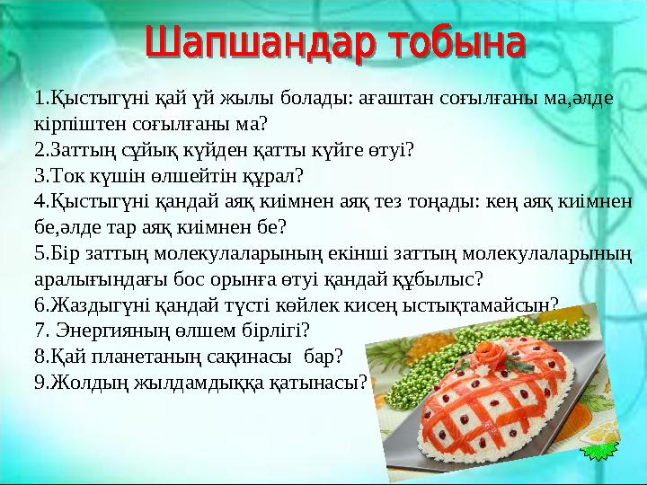 1.Қыстыгүні қай үй жылы болады: ағаштан соғылғаны ма,әлде кірпіштен соғылғаны ма? 2.Заттың сұйық күйден қатты күйге өтуі? 3.Ток