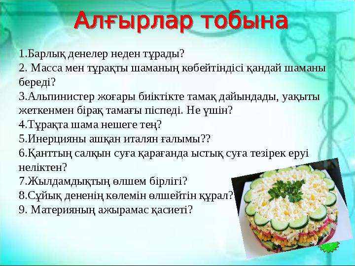 1.Барлық денелер неден тұрады? 2. Масса мен тұрақты шаманың көбейтіндісі қандай шаманы береді? 3.Альпинистер жоғары биіктікте