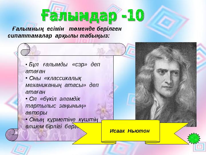 Ғалымның есімін төменде берілген сипаттамалар арқылы табыңыз: • Бұл ғалымды «сэр» деп атаған • Оны «класси