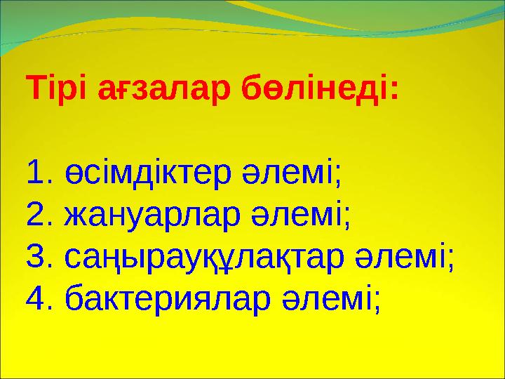 Тірі ағзалар бөлінеді: 1. өсімдіктер әлемі; 2. жануарлар әлемі; 3. саңырауқұлақтар әлемі; 4. бактериялар әлемі;