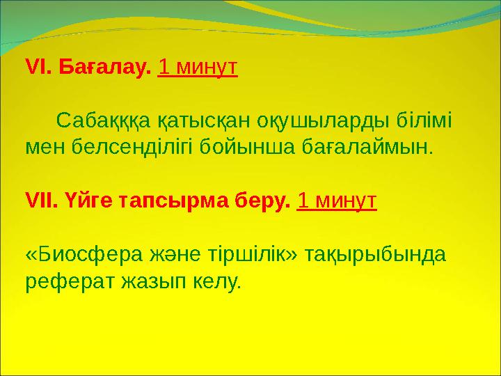 VI. Бағалау. 1 минут Сабақққа қатысқан оқушыларды білімі мен белсенділігі бойынша бағалаймын. VII. Үйге тапсырма беру.