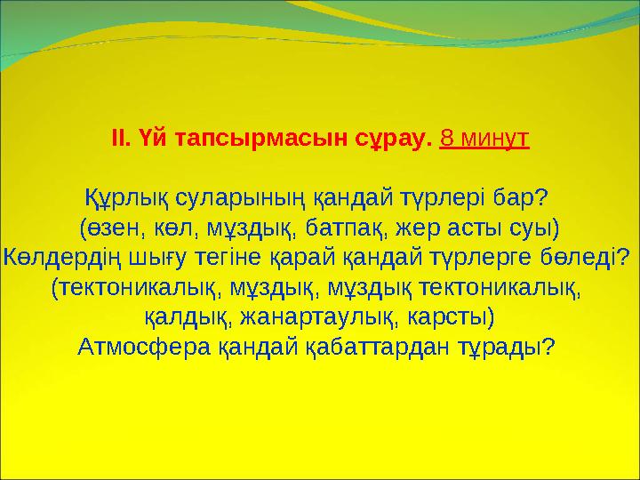 ІІ. Үй тапсырмасын сұрау. 8 минут Құрлық суларының қандай түрлері бар? (өзен, көл, мұздық, батпақ, жер асты суы) Көлдердің шы