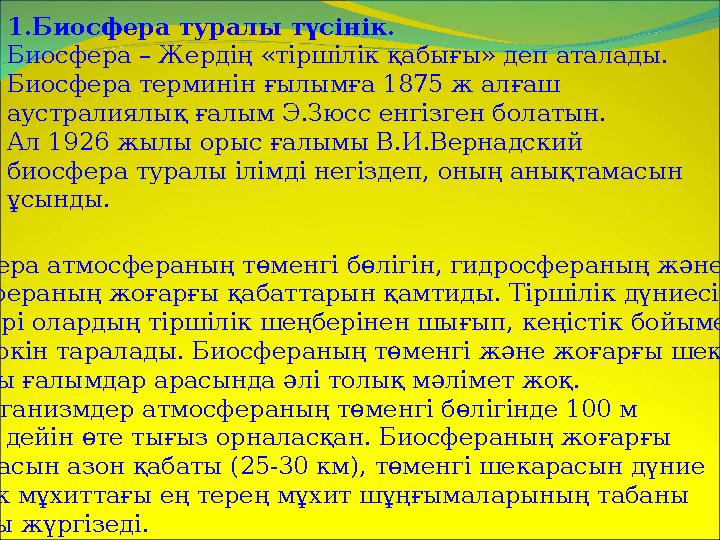 1. Биосфера туралы түсінік. Биосфера – Жердің «тіршілік қабығы» деп аталады. Биосфера терминін ғылымға 1875 ж алғаш аустралия