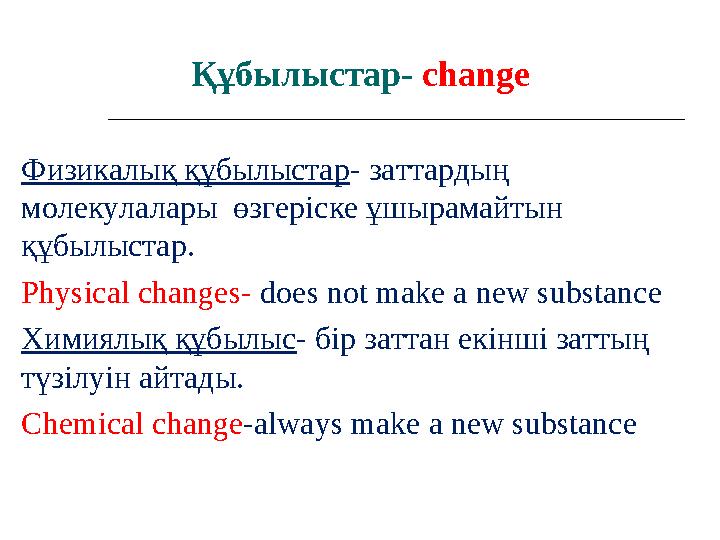 Физикалы қ құбылыстар - заттардың молекулалары өзгеріске ұшырамайтын құбылыстар. Physical changes- does not make a new subst